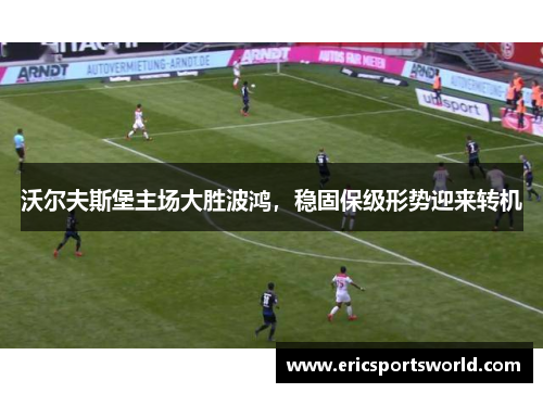 沃尔夫斯堡主场大胜波鸿，稳固保级形势迎来转机