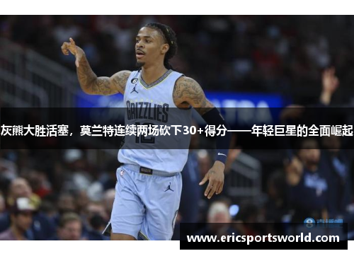 灰熊大胜活塞，莫兰特连续两场砍下30+得分——年轻巨星的全面崛起