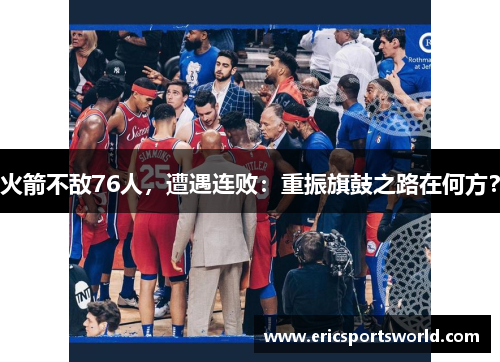 火箭不敌76人，遭遇连败：重振旗鼓之路在何方？