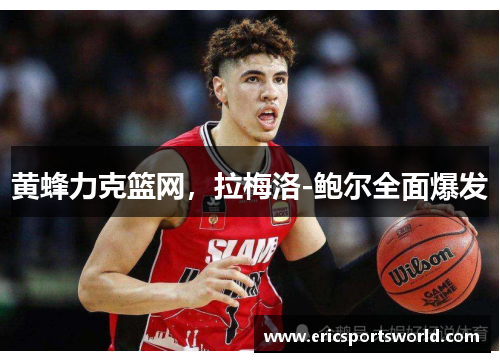 黄蜂力克篮网，拉梅洛-鲍尔全面爆发